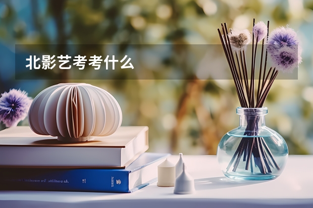 北影艺考考什么