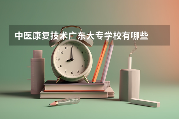 中医康复技术广东大专学校有哪些