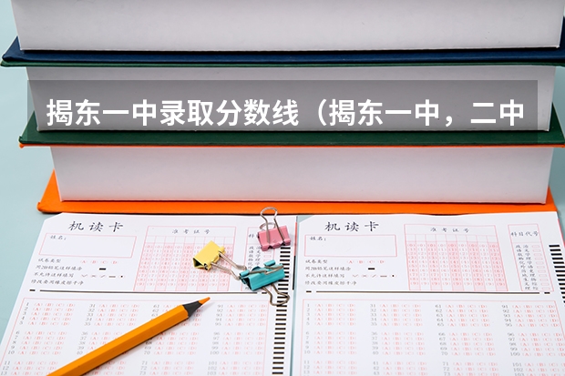 揭东一中录取分数线（揭东一中，二中，中考录取分数线）