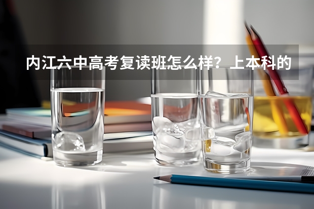 内江六中高考复读班怎么样?上本科的多吗?