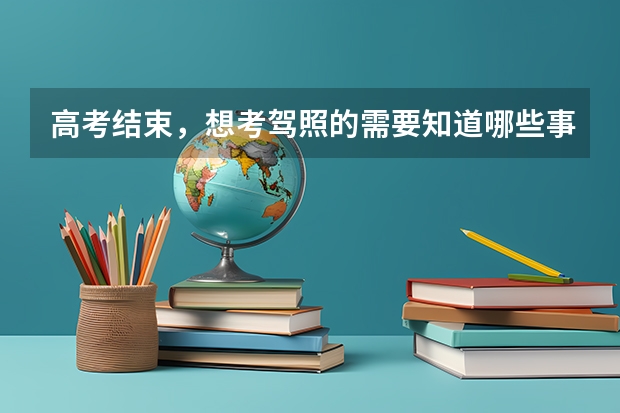 高考结束，想考驾照的需要知道哪些事？