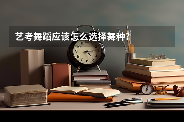 艺考舞蹈应该怎么选择舞种？