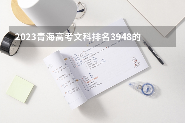 2023青海高考文科排名3948的考生报什么大学好 学校往年录取分数线