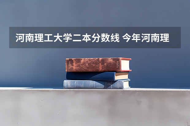 河南理工大学二本分数线 今年河南理工大学一本录取分数线