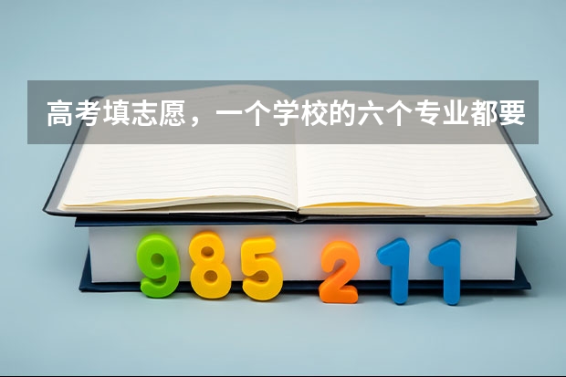 高考填志愿，一个学校的六个专业都要填满?（高考志愿填报必须填满么）