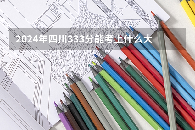 2024年四川333分能考上什么大学?