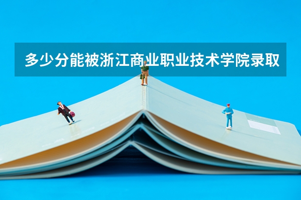多少分能被浙江商业职业技术学院录取