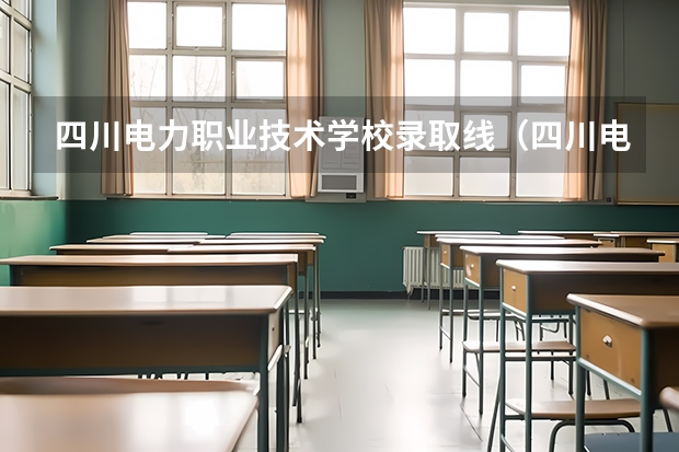 四川电力职业技术学校录取线(四川电力职业技术学院录取线)