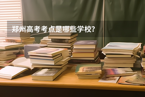 郑州高考考点是哪些学校?
