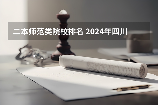 二本师范类院校排名 2024年四川师范类二本大学排名 最好的四川师范大学