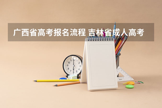 广西省高考报名流程 吉林省成人高考成绩查询?成人自考查询成绩入口吉林?