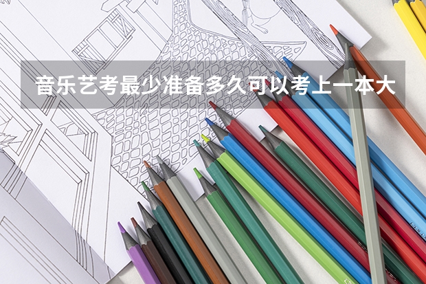 音乐艺考最少准备多久可以考上一本大学。