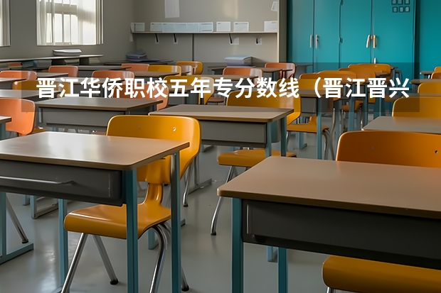 晋江华侨职校五年专分数线(晋江晋兴职校录取分数线)