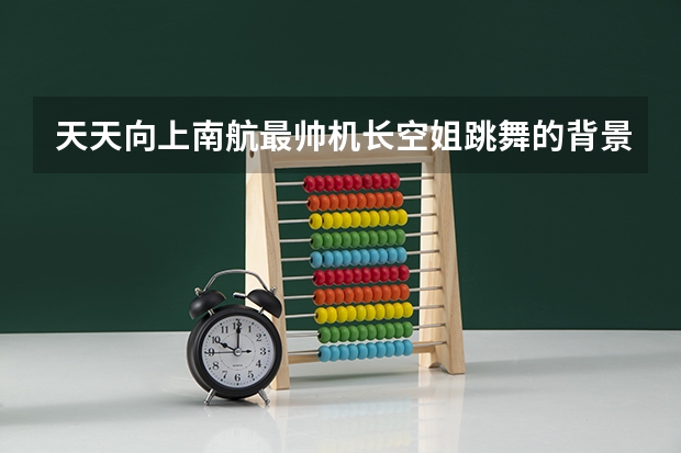 天天向上南航最帅机长空姐跳舞的背景音乐是什么