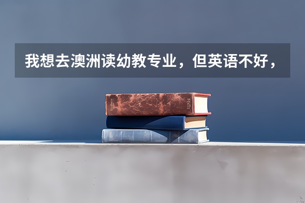 我想去澳洲读幼教专业,但英语不好,怎么补救?怎么申请澳洲留学?