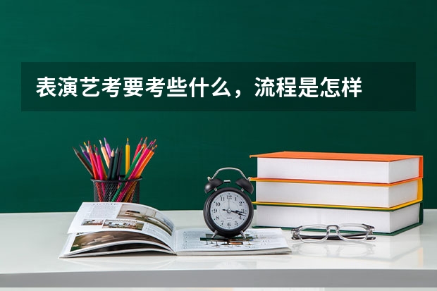 表演艺考要考些什么，流程是怎样