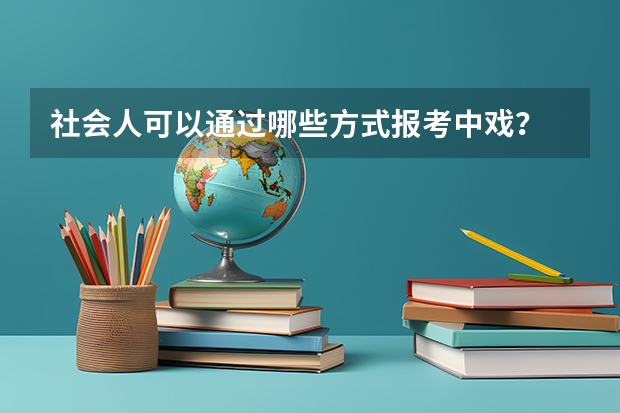 社会人可以通过哪些方式报考中戏？