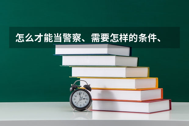 怎么才能当警察、需要怎样的条件、