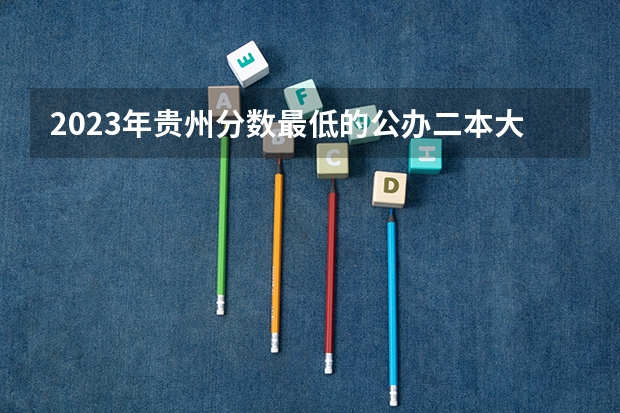 2023年贵州分数最低的公办二本大学有哪些