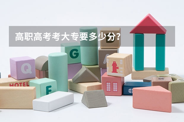 高职高考考大专要多少分？