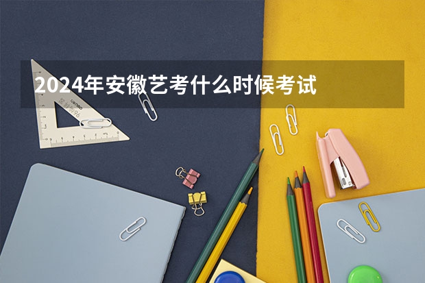 2024年安徽艺考什么时候考试