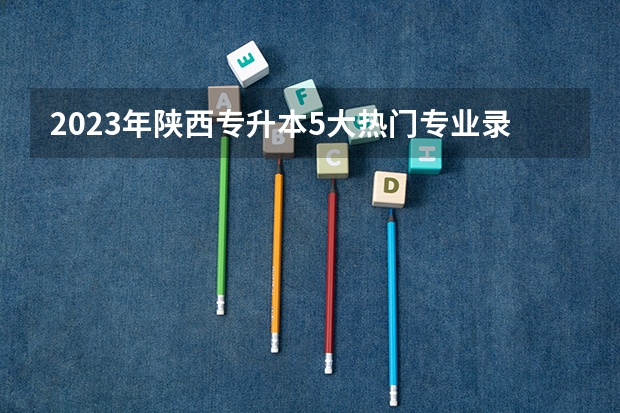 2023年陕西专升本5大热门专业录取分数线汇总(商洛学院本科招生网网址)