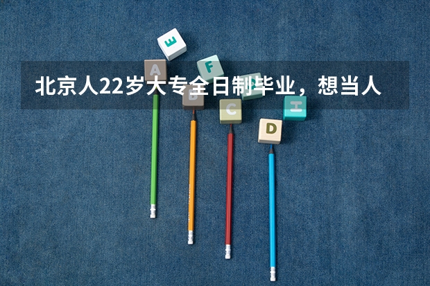 北京人22岁大专全日制毕业,想当人民警察,我该怎么办T.T