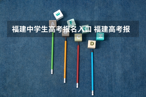 福建中学生高考报名入口 福建高考报名时间