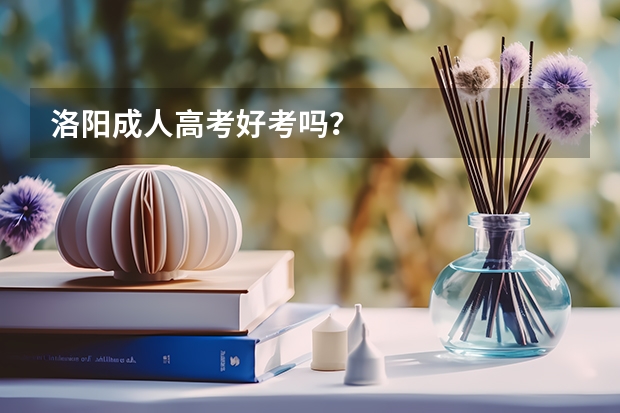洛阳成人高考好考吗?