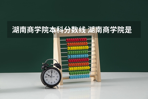 湖南商学院本科分数线 湖南商学院是几本
