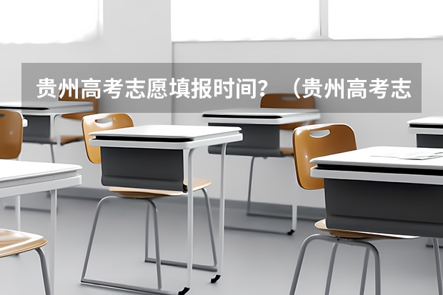 贵州高考志愿填报时间？（贵州高考志愿）