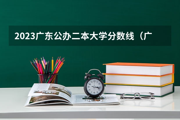 2023广东公办二本大学分数线（广东二本分数线）
