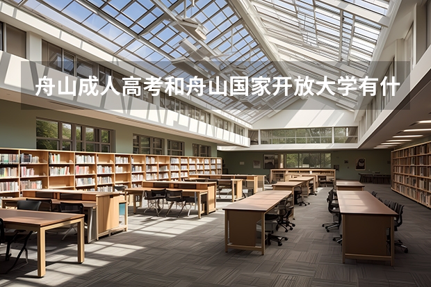 舟山成人高考和舟山国家开放大学有什么不一样?