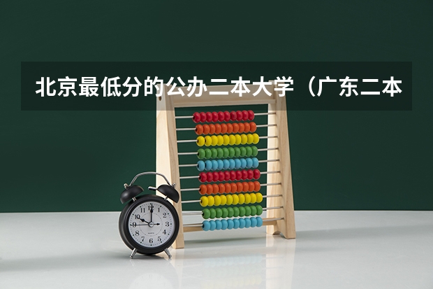 北京最低分的公办二本大学（广东二本公办学校分数线）