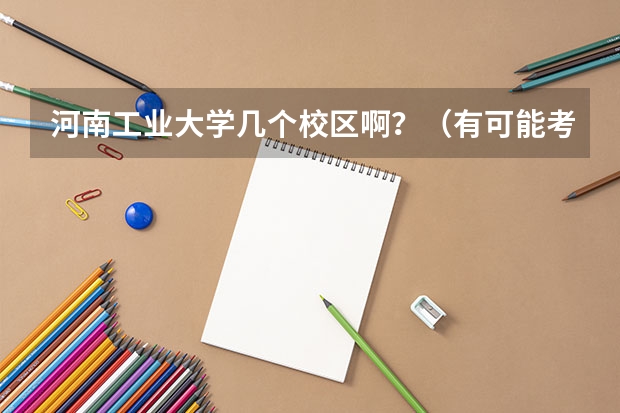 河南工业大学几个校区啊？（有可能考到河南工业大学，介绍一下河南工业大学的食宿环境、操场、周围小吃店和夜店的情况。食堂的饭怎样）
