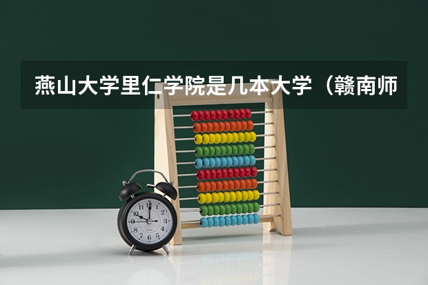 燕山大学里仁学院是几本大学(赣南师范大学热门专业排名)