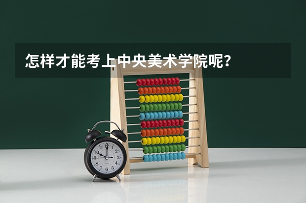 怎样才能考上中央美术学院呢？