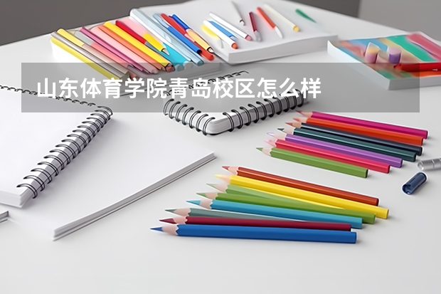 山东体育学院青岛校区怎么样