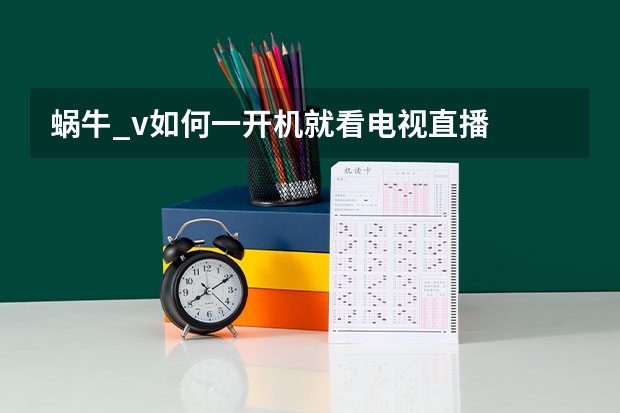 蜗牛_v如何一开机就看电视直播