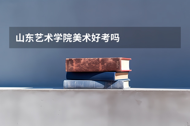 山东艺术学院美术好考吗