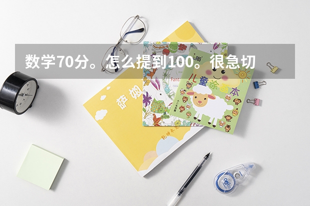 数学70分。怎么提到100。很急切提分很重要!谁给我好的建议?给个新东方高考名师视频也行!
