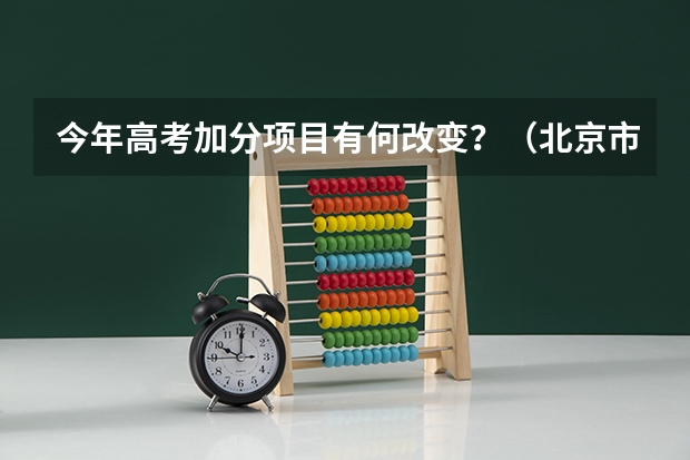 今年高考加分项目有何改变？（北京市教委关于调整和规范高考加分工作实施方案的通知）