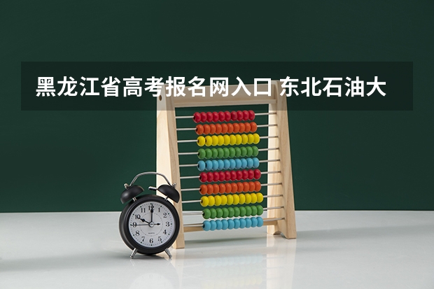 黑龙江省高考报名网入口 东北石油大学成人高考报名入口?