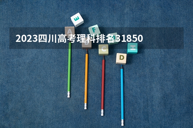 2023四川高考理科排名31850的考生报什么大学好 学校往年录取分数线