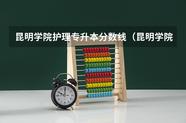 昆明学院护理专升本分数线（昆明学院护理专业录取分数线）