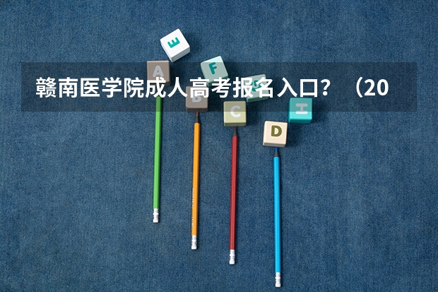 赣南医学院成人高考报名入口?(2023年江西成人高考报名流程及时间表?)