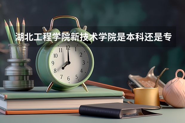 湖北工程学院新技术学院是本科还是专科(孝感学院录取分数线)
