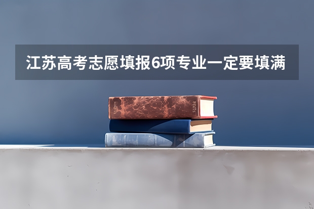 江苏高考志愿填报6项专业一定要填满吗
