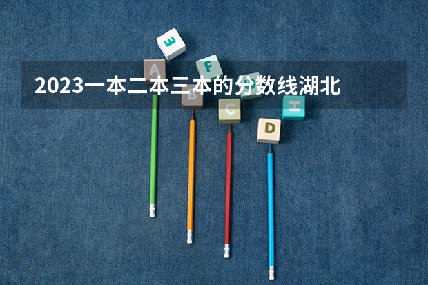 2023一本二本三本的分数线湖北 湖北二本学校排名及分数线