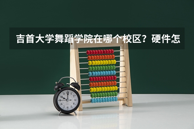 吉首大学舞蹈学院在哪个校区?硬件怎么样
